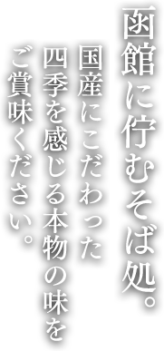 函館に佇むそば処。国産にこだわった四季を感じる本物の味をご賞味ください。
